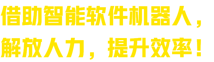 借助智能软件机器人，解放人力，提升效率！